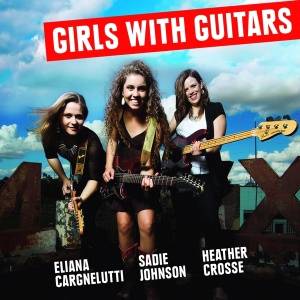 Download Eliana Cargnelutti Sadie Johnson And Heather Cross - Girls With Guitars - FLAC Free